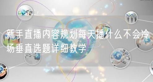 新手直播内容规划每天播什么不会冷场垂直选题详细教学