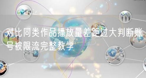 对比同类作品播放量差距过大判断账号被限流完整教学