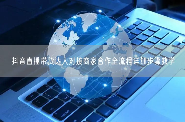 抖音直播带货达人对接商家合作全流程详细步骤教学