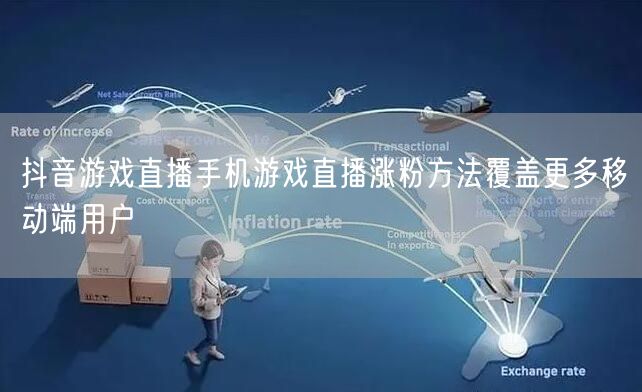 抖音游戏直播手机游戏直播涨粉方法覆盖更多移动端用户