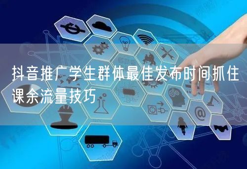 抖音推广学生群体最佳发布时间抓住课余流量技巧