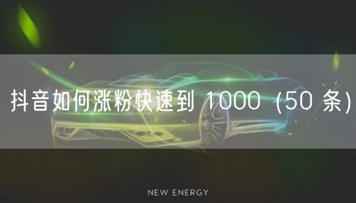 抖音如何涨粉快速到 1000（50 条）