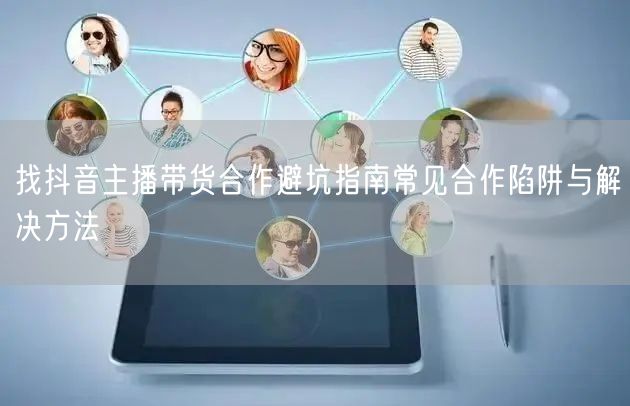 找抖音主播带货合作避坑指南常见合作陷阱与解决方法