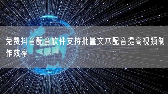 免费抖音配音软件支持批量文本配音提高视频制作效率
