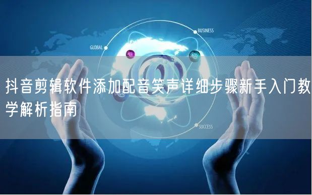 抖音剪辑软件添加配音笑声详细步骤新手入门教学解析指南