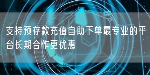 支持预存款充值自助下单最专业的平台长期合作更优惠
