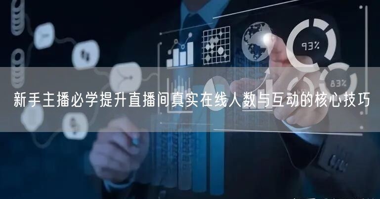 新手主播必学提升直播间真实在线人数与互动的核心技巧