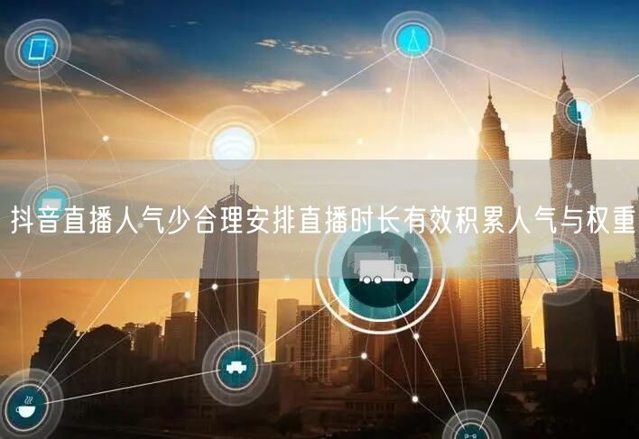 抖音直播人气少合理安排直播时长有效积累人气与权重