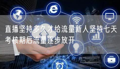 直播坚持多久才给流量新人坚持七天考核期后流量逐步放开