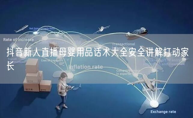 抖音新人直播母婴用品话术大全安全讲解打动家长