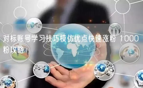 对标账号学习技巧模仿优点快速涨粉 1000 粉攻略