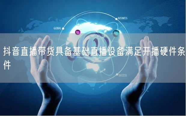 抖音直播带货具备基础直播设备满足开播硬件条件