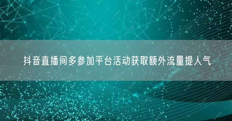 抖音直播间多参加平台活动获取额外流量提人气