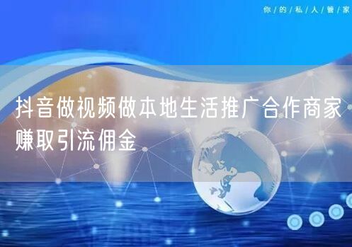抖音做视频做本地生活推广合作商家赚取引流佣金