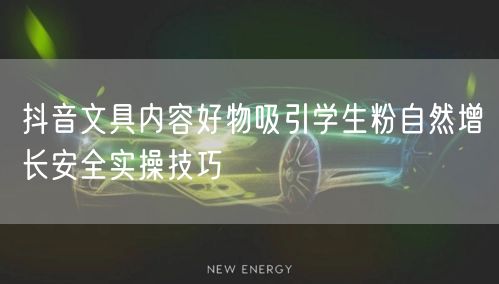 抖音文具内容好物吸引学生粉自然增长安全实操技巧
