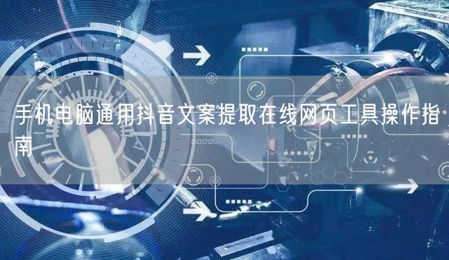 手机电脑通用抖音文案提取在线网页工具操作指南