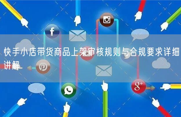 快手小店带货商品上架审核规则与合规要求详细讲解