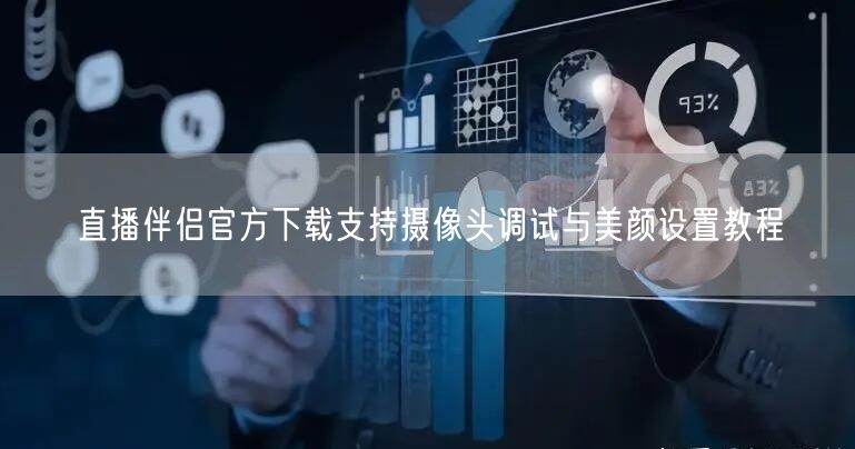 直播伴侣官方下载支持摄像头调试与美颜设置教程