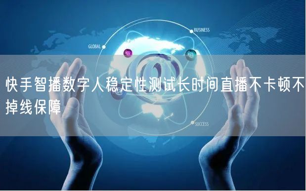 快手智播数字人稳定性测试长时间直播不卡顿不掉线保障