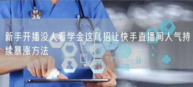 新手开播没人看学会这几招让快手直播间人气持续暴涨方法