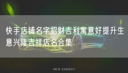 快手店铺名字招财吉利寓意好提升生意兴隆吉祥店名合集