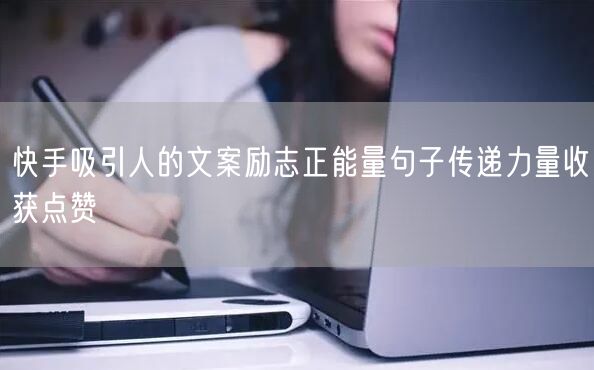 快手吸引人的文案励志正能量句子传递力量收获点赞