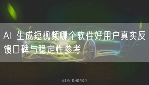 AI 生成短视频哪个软件好用户真实反馈口碑与稳定性参考