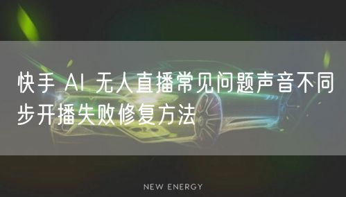 快手 AI 无人直播常见问题声音不同步开播失败修复方法