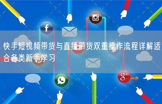 快手短视频带货与直播带货双重操作流程详解适合各类新手学习