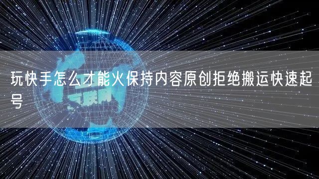 玩快手怎么才能火保持内容原创拒绝搬运快速起号