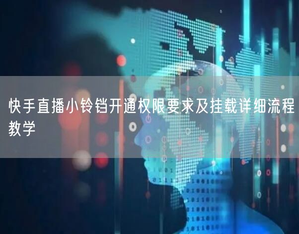 快手直播小铃铛开通权限要求及挂载详细流程教学