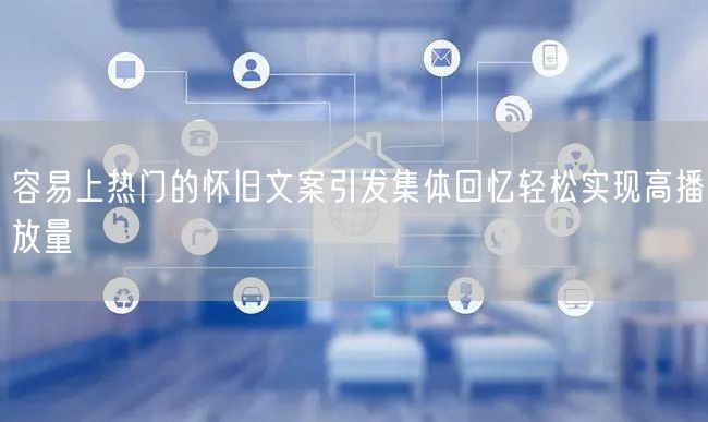 容易上热门的怀旧文案引发集体回忆轻松实现高播放量
