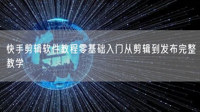 快手剪辑软件教程零基础入门从剪辑到发布完整教学