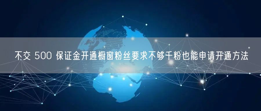 不交 500 保证金开通橱窗粉丝要求不够千粉也能申请开通方法
