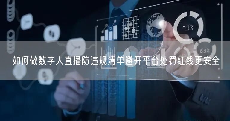 如何做数字人直播防违规清单避开平台处罚红线更安全