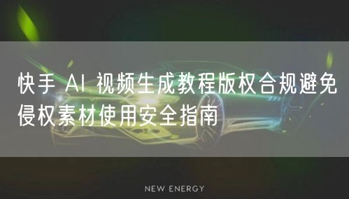 快手 AI 视频生成教程版权合规避免侵权素材使用安全指南