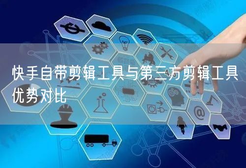 快手自带剪辑工具与第三方剪辑工具优势对比