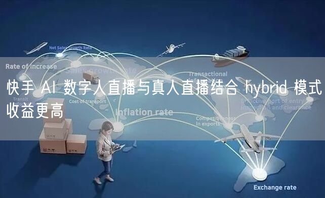 快手 AI 数字人直播与真人直播结合 hybrid 模式收益更高