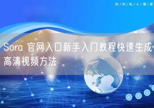 Sora 官网入口新手入门教程快速生成高清视频方法