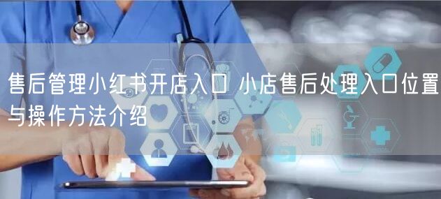 售后管理小红书开店入口 小店售后处理入口位置与操作方法介绍