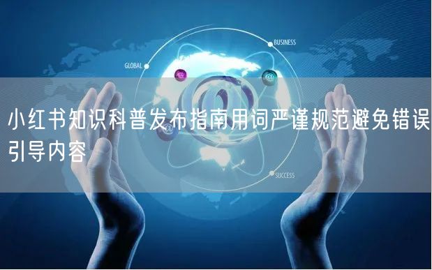 小红书知识科普发布指南用词严谨规范避免错误引导内容