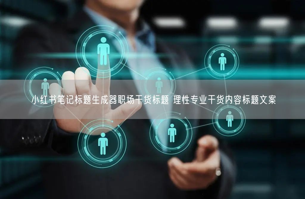 小红书笔记标题生成器职场干货标题 理性专业干货内容标题文案