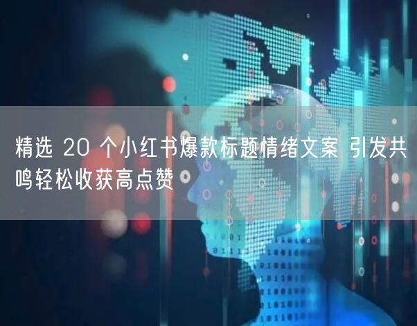 精选 20 个小红书爆款标题情绪文案 引发共鸣轻松收获高点赞