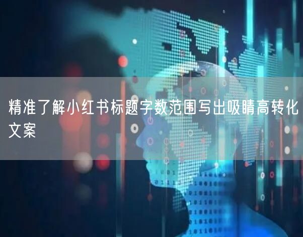 精准了解小红书标题字数范围写出吸睛高转化文案
