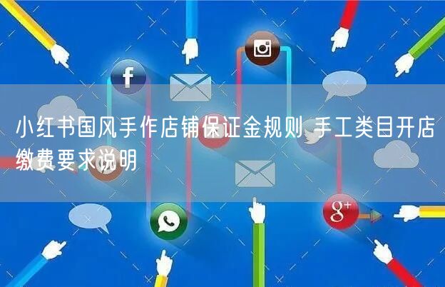 小红书国风手作店铺保证金规则 手工类目开店缴费要求说明