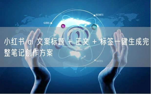 小红书 ai 文案标题 + 正文 + 标签一键生成完整笔记创作方案