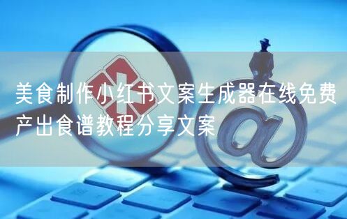 美食制作小红书文案生成器在线免费产出食谱教程分享文案
