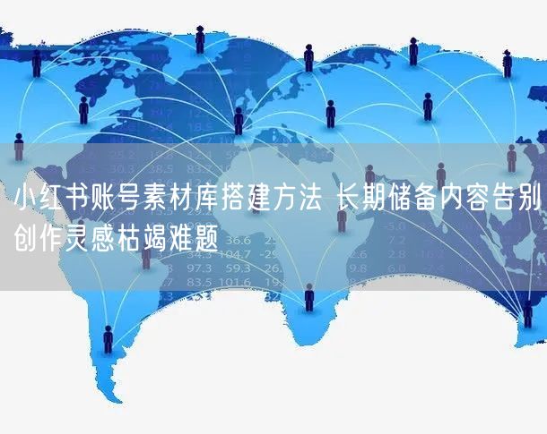 小红书账号素材库搭建方法 长期储备内容告别创作灵感枯竭难题