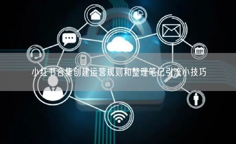 小红书合集创建运营规则和整理笔记引流小技巧
