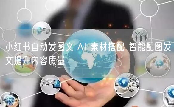 小红书自动发图文 AI 素材搭配 智能配图发文提升内容质量